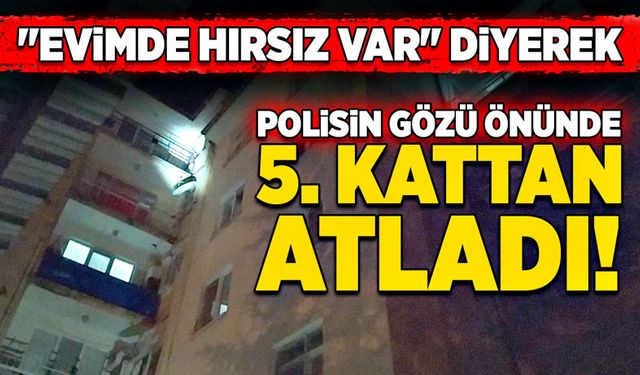 "Evimde hırsız var" diyerek polisin gözü önünde 5. Kattan atladı