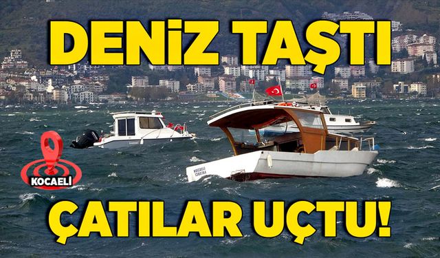 Deniz taştı, çatılar uçtu