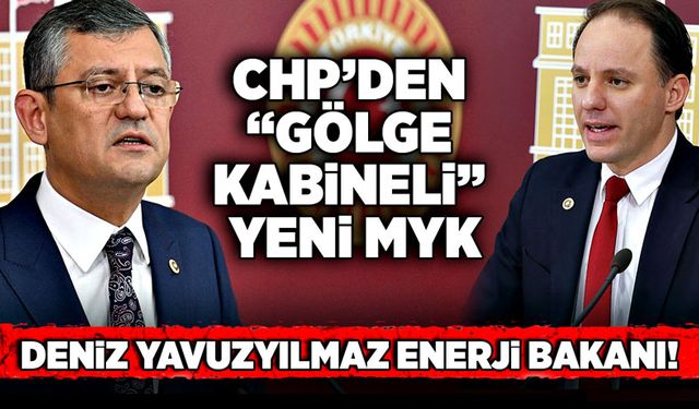 Deniz Yavuzyılmaz Enerji Bakanı! CHP’den “Gölge Kabineli” Yeni MYK!