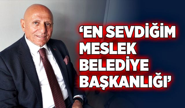 “En sevdiğim meslek belediye başkanlığı”