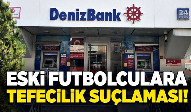 Denizbank’tan eski futbolculara tefecilik suçlaması!