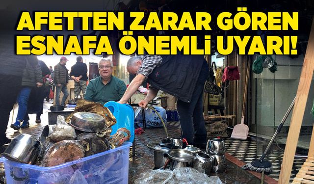 Afetten zarar gören esnafa önemli uyarı!