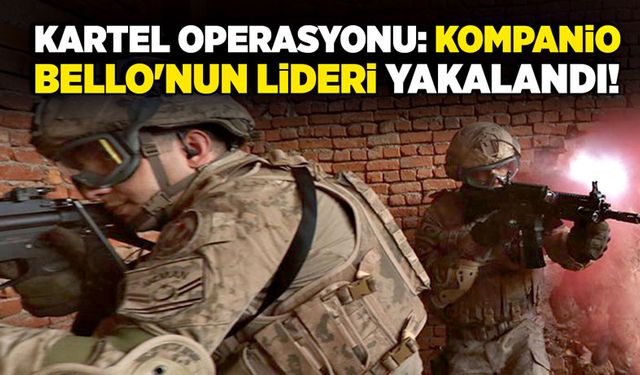 Kartel Operasyonu: Kompanio Bello'nun Lideri yakalandı