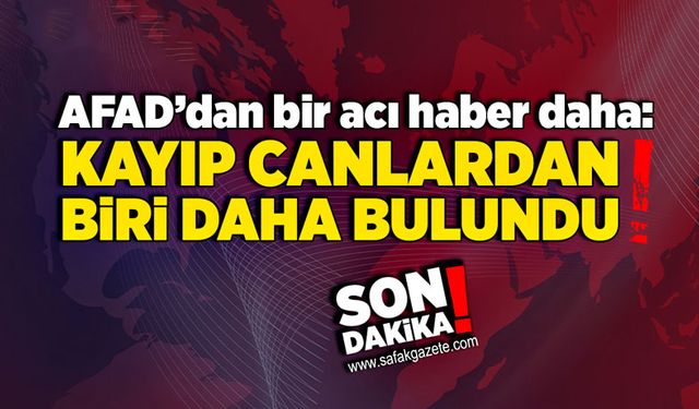 AFAD’dan bir acı haber daha:  Kayıp canlardan biri daha bulundu!