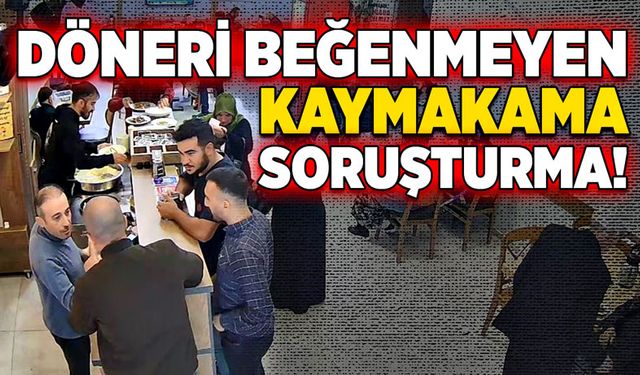 Döneri beğenmeyen kaymakama soruşturma