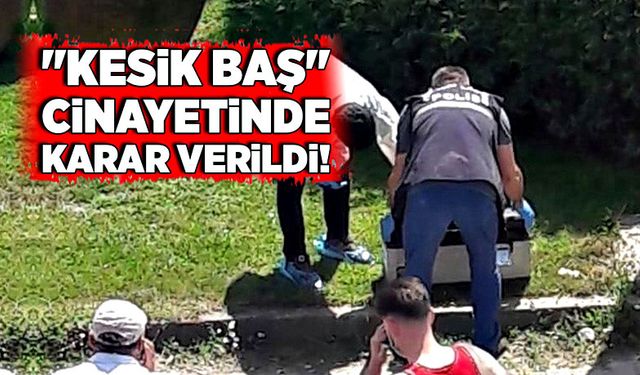 "Kesik baş" cinayetinde karar verildi!