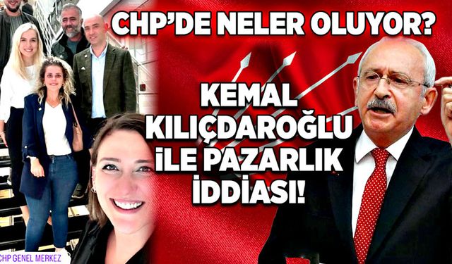 CHP’de neler oluyor? Kemal Kılıçdaroğlu ile pazarlık iddiası!