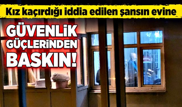 Kız kaçırdığı iddia edilen şansın evine, polis ve jandarmadan baskın