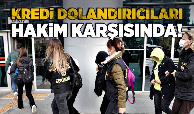 Kredi dolandırıcıları hakim karşısında!