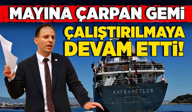 Deniz Yavuzyılmaz: Mayına çarpan gemi, çalıştırılmaya devam etti!