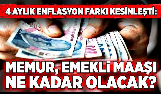 4 aylık enflasyon farkı kesinleşti:  Memur, emekli maaşı ne kadar olacak?