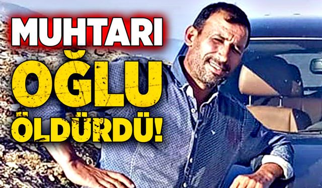 Muhtarı, oğlu öldürdü!