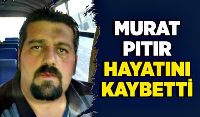 Murat Pıtır hayatını kaybetti