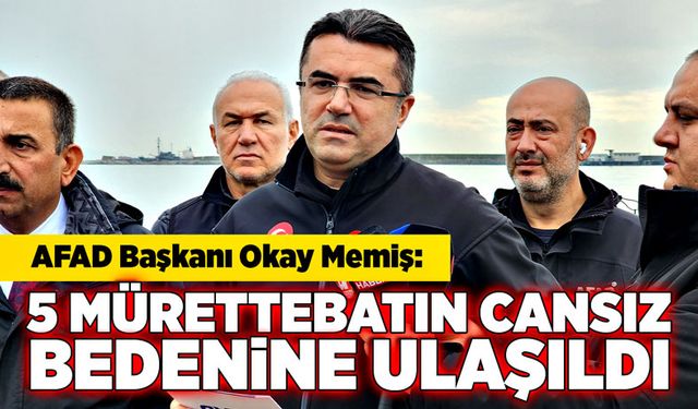 AFAD Başkanı Okay Memiş: 5 mürettebatın cansız bedenine ulaşıldı