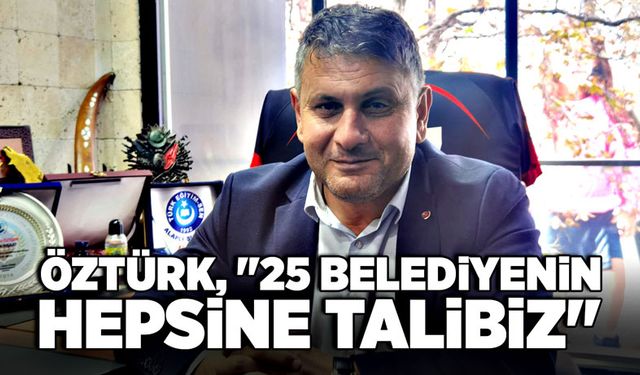 Mustafa Öztürk, "25 Belediyenin hepsine talibiz"