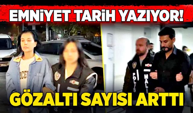 Emniyet tarih yazıyor! Gözaltı sayısı arttı