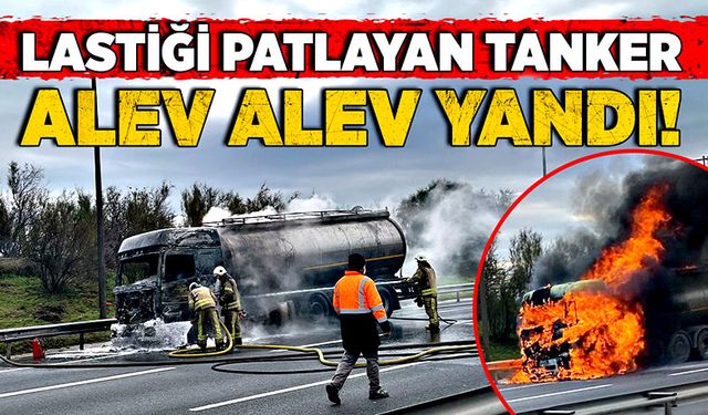 Lastiği patlayan tanker, alev alev yandı!