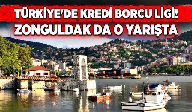 Türkiye'de Kredi Borcu Ligi! Zonguldak da o yarışta