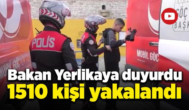 Bakan Yerlikaya duyurdu: 1510 kişi yakalandı