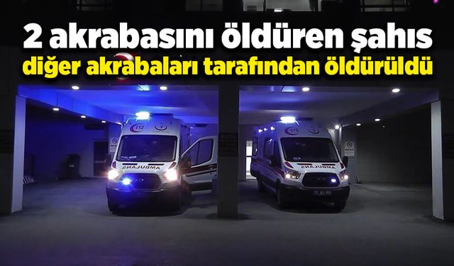 2 akrabasını öldüren şahıs, diğer akrabaları tarafından öldürüldü