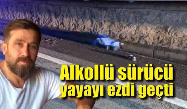 Alkollü sürücünün çarptığı yaya hayatını kaybetti