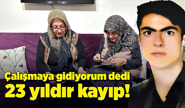 Çalışmaya gidiyorum dedi, 23 yıldır kayıp!