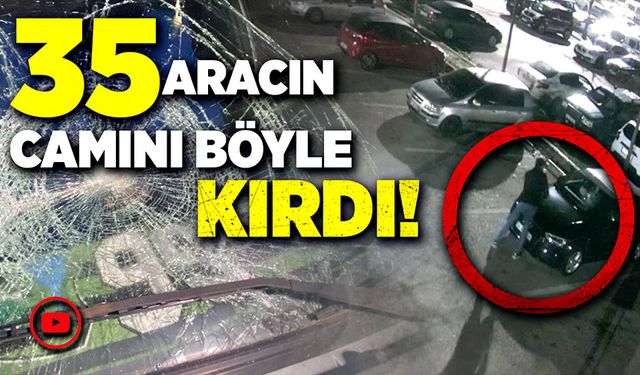 35 aracın camını böyle kırdı!