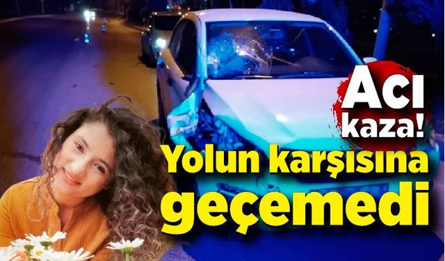 Yolun karşısına geçerken otomobilin çarptığı kadın hayatını kaybetti!