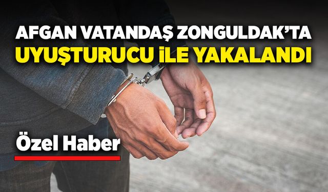 Afgan vatandaş Zonguldak’ta uyuşturucu ile yakalandı