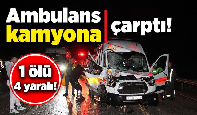 Ambulans kaza yaptı, 1 kişi öldü, 4 sağlık personeli yaralandı!