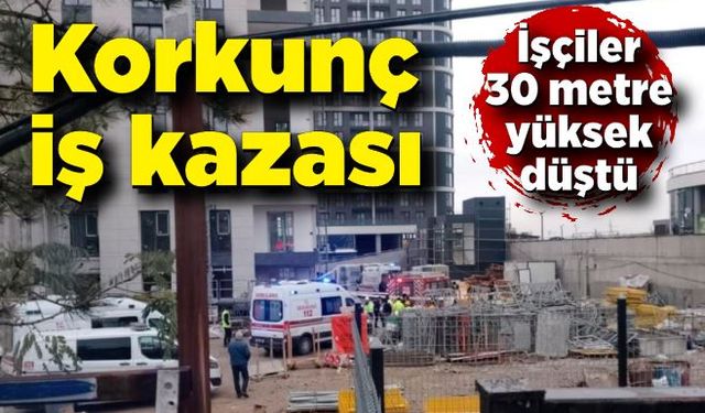 Korkunç kaza! İşçiler 30 metre yüksekten düştü