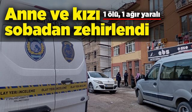 Anne ve kızı sobadan zehirlendi! 1 ölü, 1 ağır yaralı!