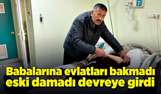 Kendi çocuklarının bakmayı reddettiği babaya, eski damadı bakıyor