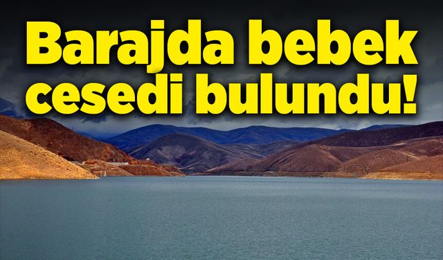 Barajda bebek cesedi bulundu!