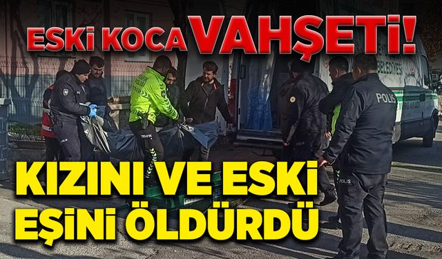 Eski koca vahşeti! Kızını ve karısını öldürdü!