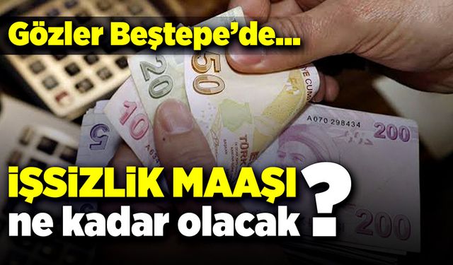 Gözler Beştepe’de… İşsizlik maaşı ne kadar olacak?