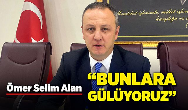 Ömer Selim Alan: "Bunlara gülüyoruz"