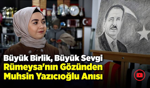 Büyük Birlik, Büyük Sevgi: Rümeysa'nın Gözünden Muhsin Yazıcıoğlu Anısı