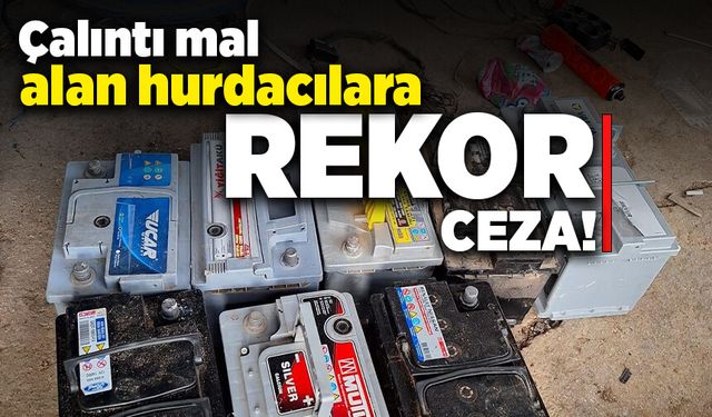 Çalıntı mal alan hurdacılara rekor ceza!