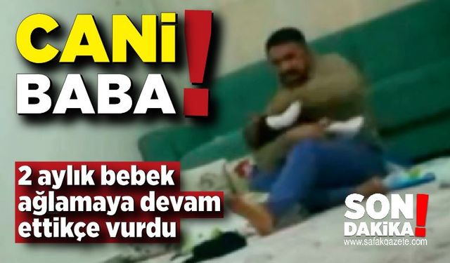 Cani baba; 2 aylık bebeği ağladıkça öldüresiye dövdü