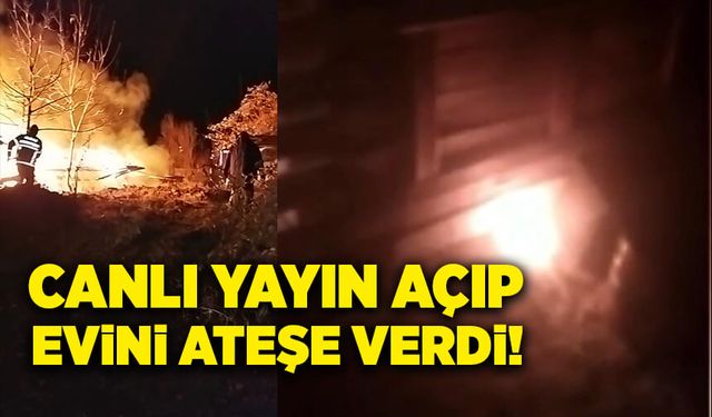 Canlı yayın açıp, evini ateşe verdi!