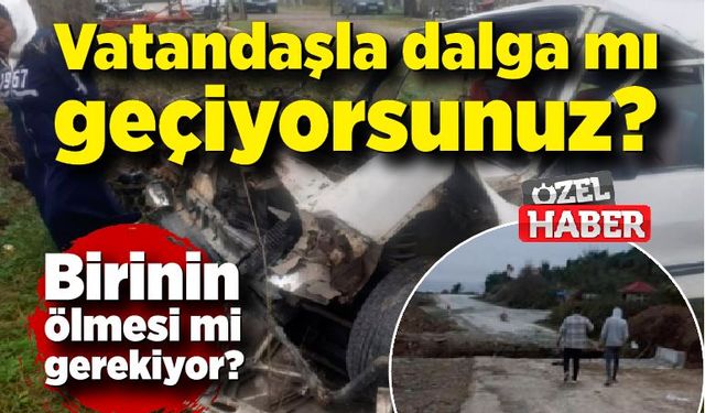 Vatandaşla dalga mı geçiyorsunuz? Birinin ölmesi mi gerekiyor?