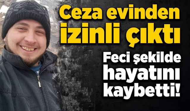 Ceza evinden izinli çıktı, feci şekilde hayatını kaybetti!