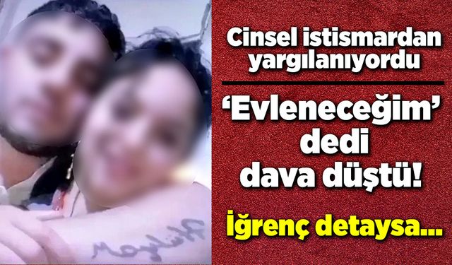 Cinsel istismardan yargılanıyordu! 'Evleneceğim' dedi, dava düştü!