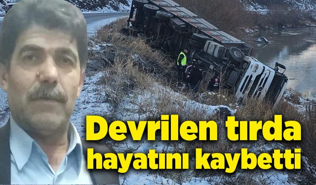 Devrilen tırda, hayatını kaybetti!