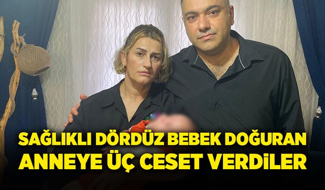 Sağlıklı dördüz bebek doğuran anneye 3 ceset verdiler