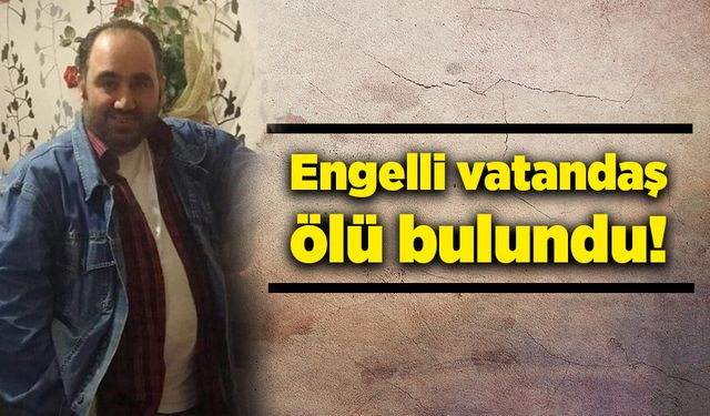 Engelli vatandaş, ölü olarak bulundu!