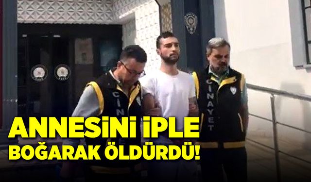 Annesini iple boğarak öldürdü!