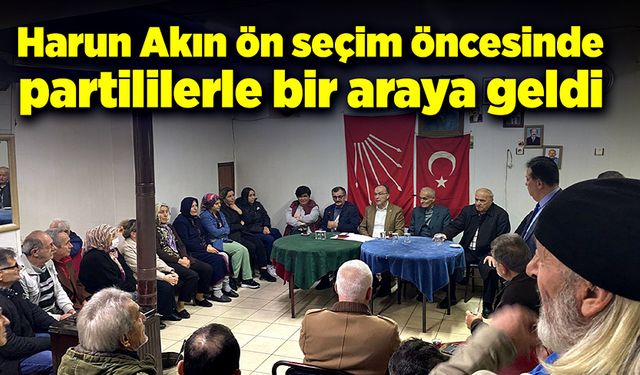 Harun Akın, ön seçim öncesinde partililerle bir araya geldi