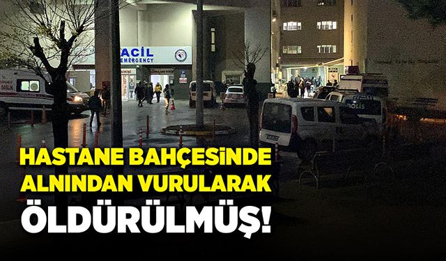 Hastane bahçesinde alnından vurularak öldürülmüş!